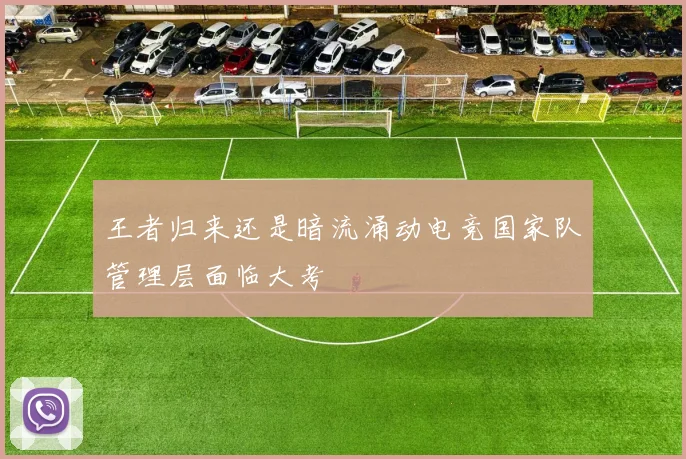 王者归来还是暗流涌动电竞国家队管理层面临大考