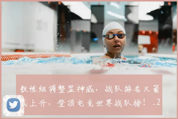 教练组调整显神威，战队排名火箭式上升，登顶电竞世界战队榜！_20260707020312