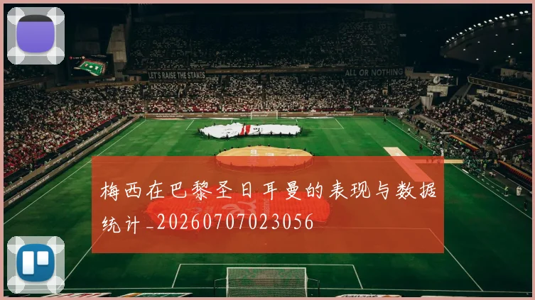 梅西在巴黎圣日耳曼的表现与数据统计_20260707023056
