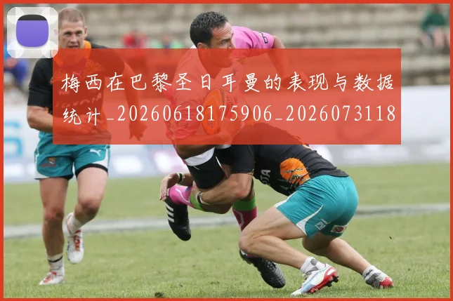 梅西在巴黎圣日耳曼的表现与数据统计_20260618175906_20260731180900