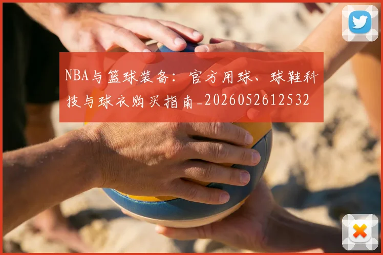 NBA与篮球装备：官方用球、球鞋科技与球衣购买指南_20260526125328