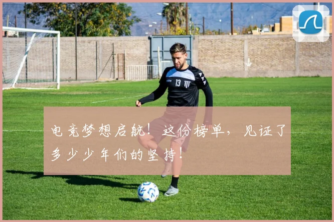 电竞梦想启航！这份榜单，见证了多少少年们的坚持！