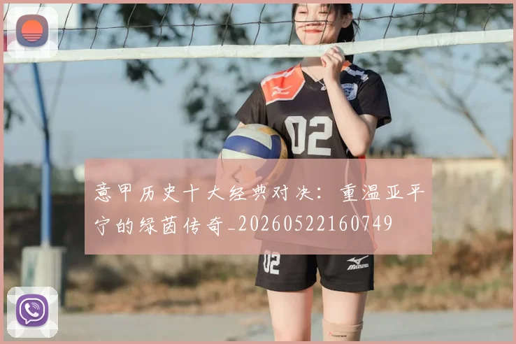 意甲历史十大经典对决：重温亚平宁的绿茵传奇_20260522160749