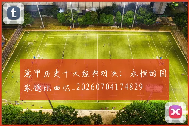 意甲历史十大经典对决:永恒的国家德比回忆_20260704174829