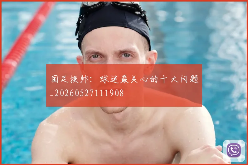 国足换帅:球迷最关心的十大问题_20260527111908