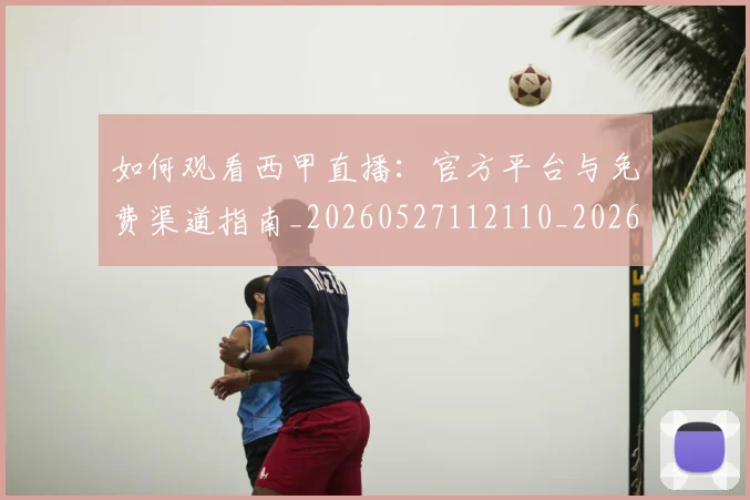 如何观看西甲直播:官方平台与免费渠道指南_20260527112110_20260703230909
