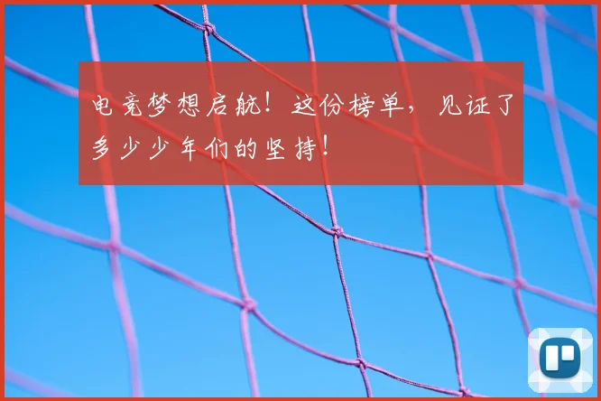 电竞梦想启航!这份榜单,见证了多少少年们的坚持!