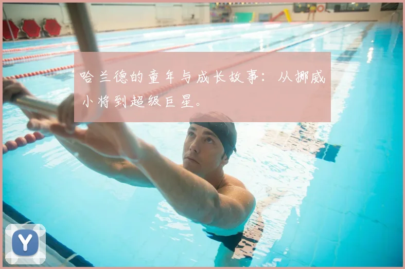 哈兰德的童年与成长故事：从挪威小将到超级巨星。