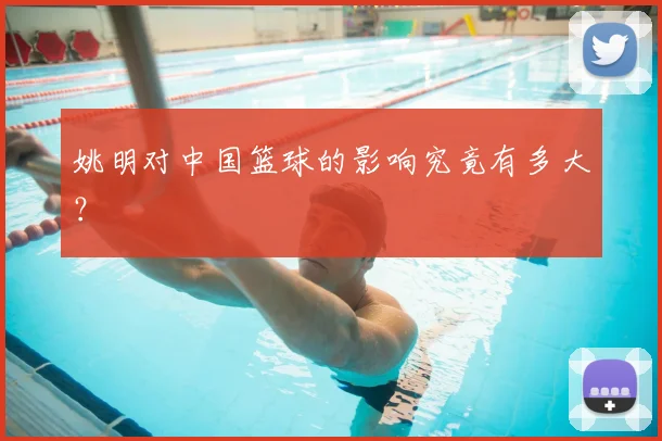 姚明对中国篮球的影响究竟有多大?