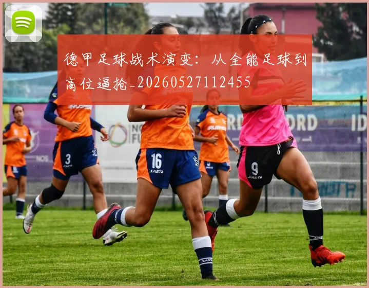 德甲足球战术演变:从全能足球到高位逼抢_20260527112455