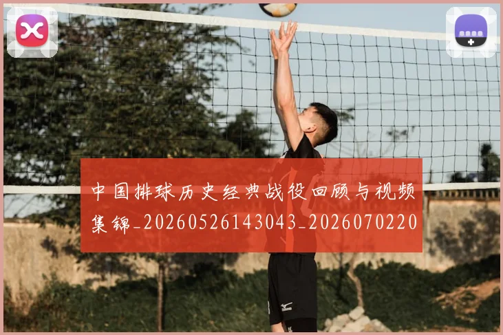 中国排球历史经典战役回顾与视频集锦_20260526143043_20260702202032_20260715194221