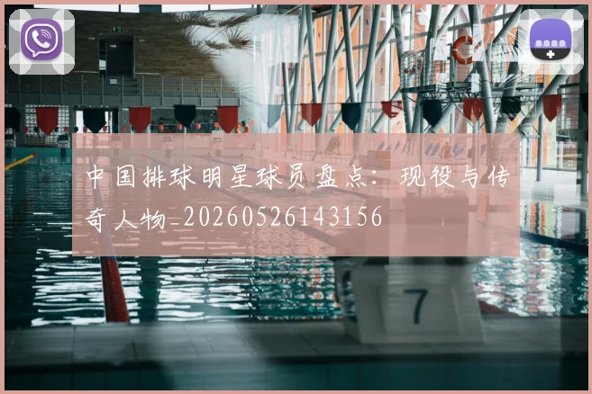 中国排球明星球员盘点:现役与传奇人物_20260526143156