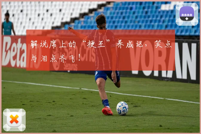 解说席上的“梗王”养成记,笑点与泪点齐飞!