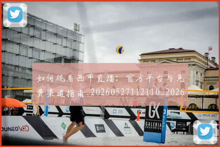 如何观看西甲直播：官方平台与免费渠道指南_20260527112110_20260703230909