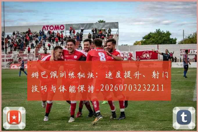 姆巴佩训练秘诀:速度提升、射门技巧与体能保持_20260703232211