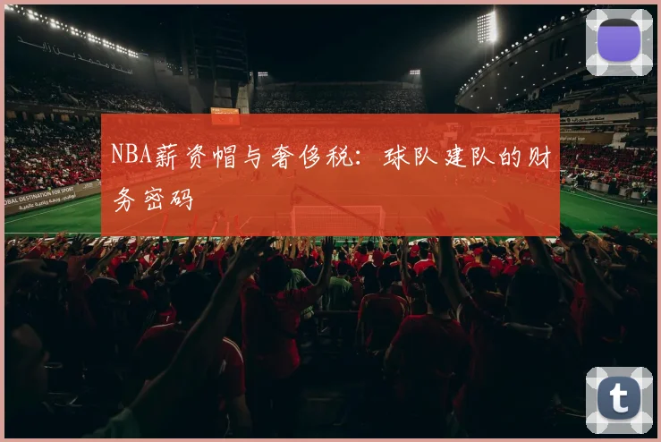 NBA薪资帽与奢侈税：球队建队的财务密码
