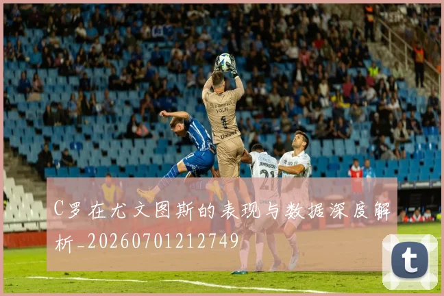 C罗在尤文图斯的表现与数据深度解析_20260701212749