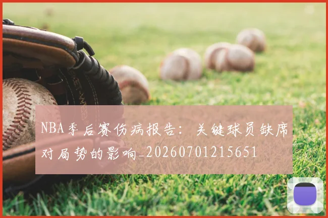 NBA季后赛伤病报告:关键球员缺席对局势的影响_20260701215651