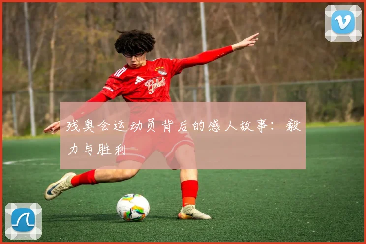 残奥会运动员背后的感人故事:毅力与胜利