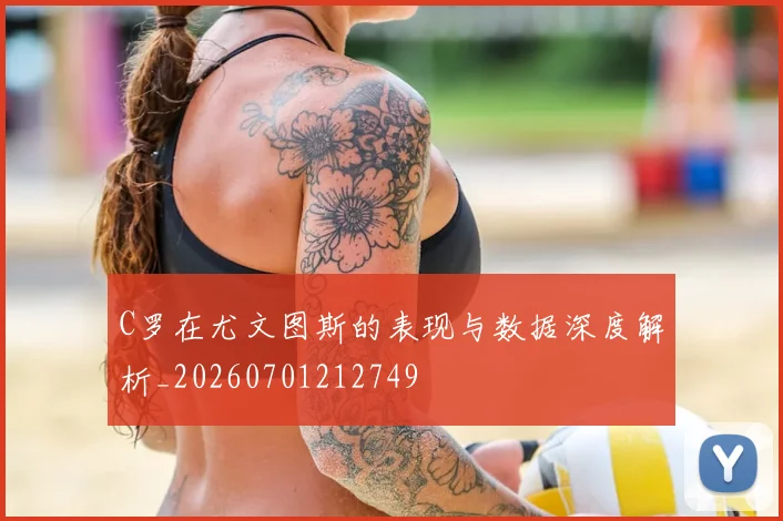 C罗在尤文图斯的表现与数据深度解析_20260701212749