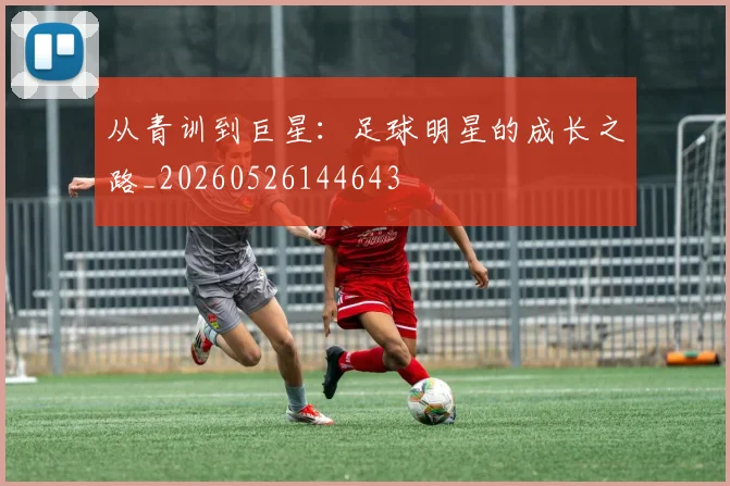 从青训到巨星：足球明星的成长之路_20260526144643