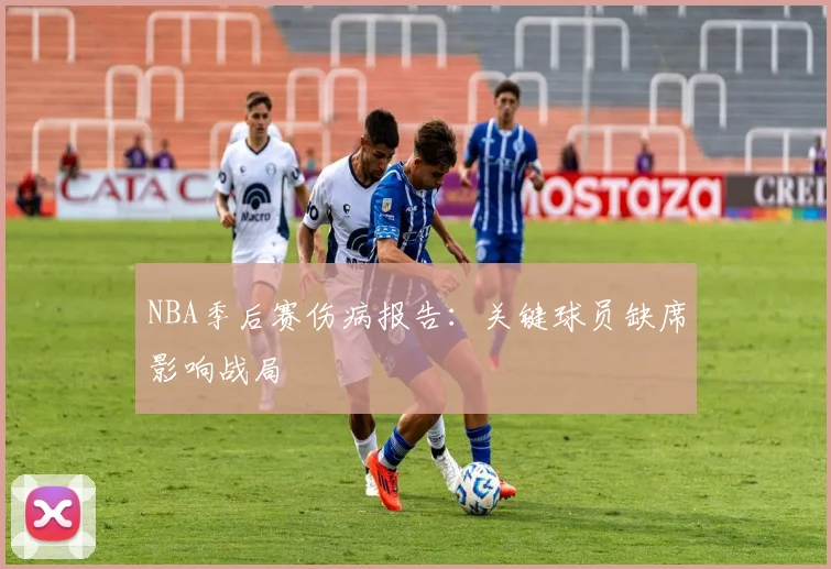 NBA季后赛伤病报告：关键球员缺席影响战局