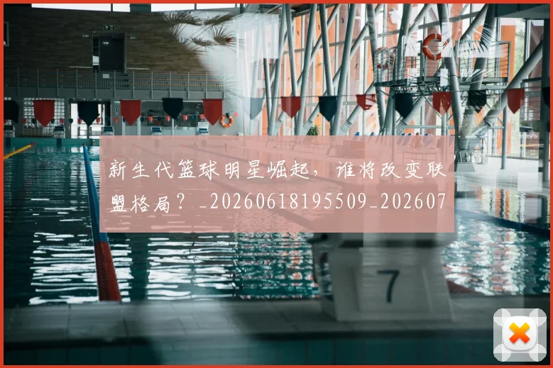 新生代篮球明星崛起,谁将改变联盟格局?_20260618195509_20260707020933