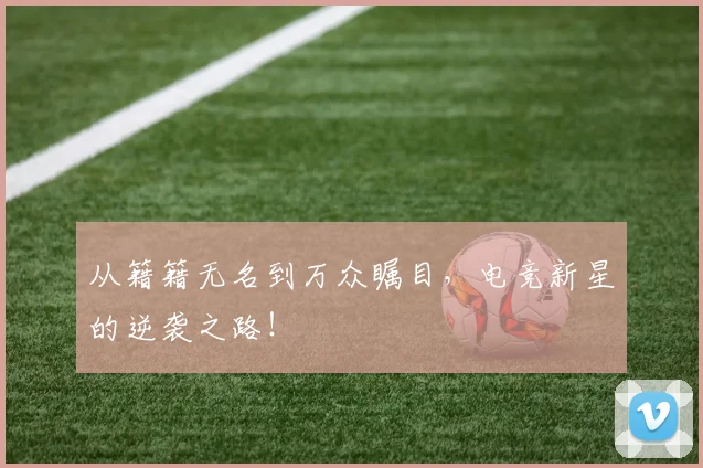 从籍籍无名到万众瞩目，电竞新星的逆袭之路！