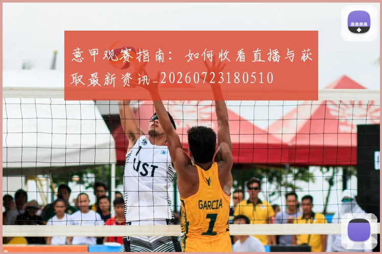 意甲观赛指南:如何收看直播与获取最新资讯_20260723180510