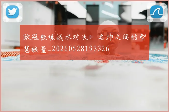 欧冠教练战术对决:名帅之间的智慧较量_20260528193326
