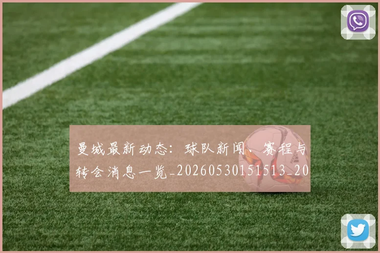 曼城最新动态:球队新闻、赛程与转会消息一览_20260530151513_20260707021339