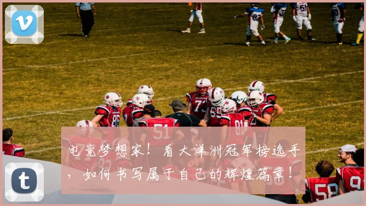 电竞梦想家！看大洋洲冠军榜选手，如何书写属于自己的辉煌篇章！