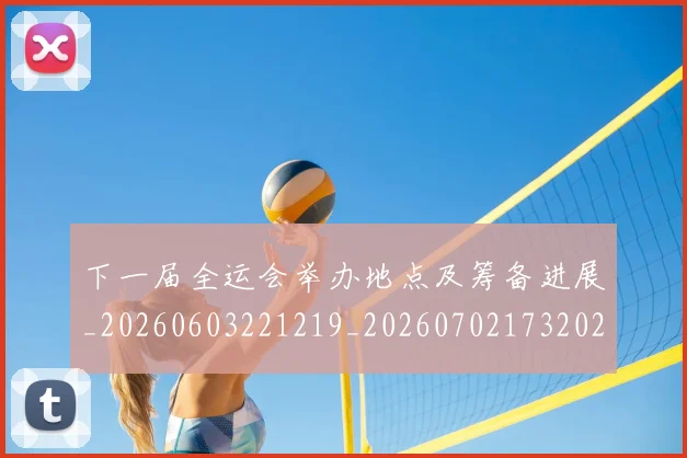下一届全运会举办地点及筹备进展_20260603221219_20260702173202