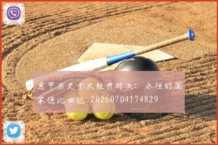 意甲历史十大经典对决:永恒的国家德比回忆_20260704174829