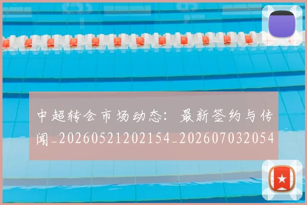中超转会市场动态：最新签约与传闻_20260521202154_20260703205418
