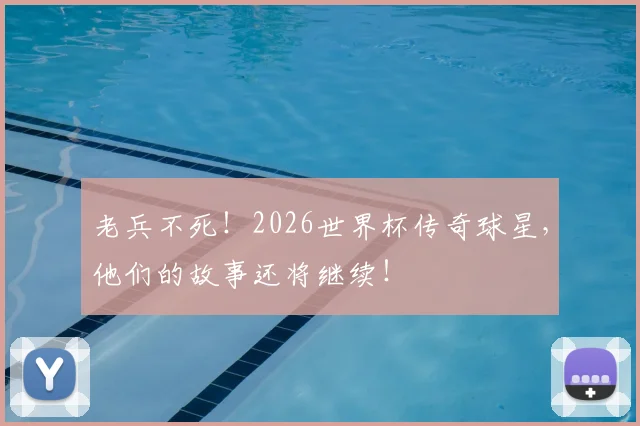 老兵不死！2026世界杯传奇球星，他们的故事还将继续！