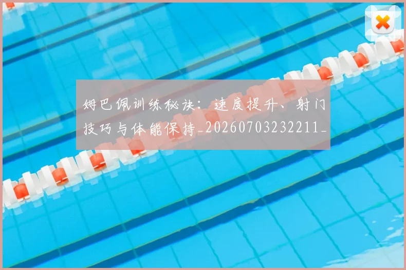 姆巴佩训练秘诀:速度提升、射门技巧与体能保持_20260703232211_20260720190707