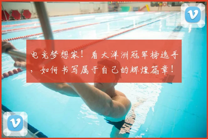 电竞梦想家！看大洋洲冠军榜选手，如何书写属于自己的辉煌篇章！