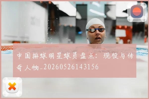 中国排球明星球员盘点：现役与传奇人物_20260526143156