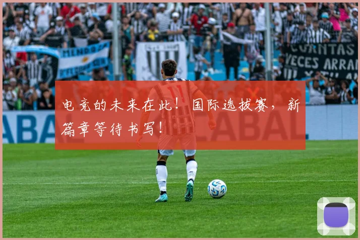 电竞的未来在此!国际选拔赛,新篇章等待书写!