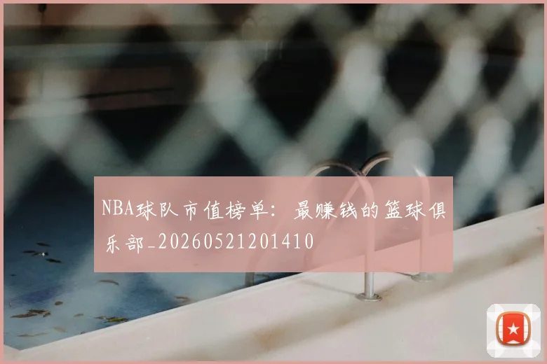 NBA球队市值榜单：最赚钱的篮球俱乐部_20260521201410