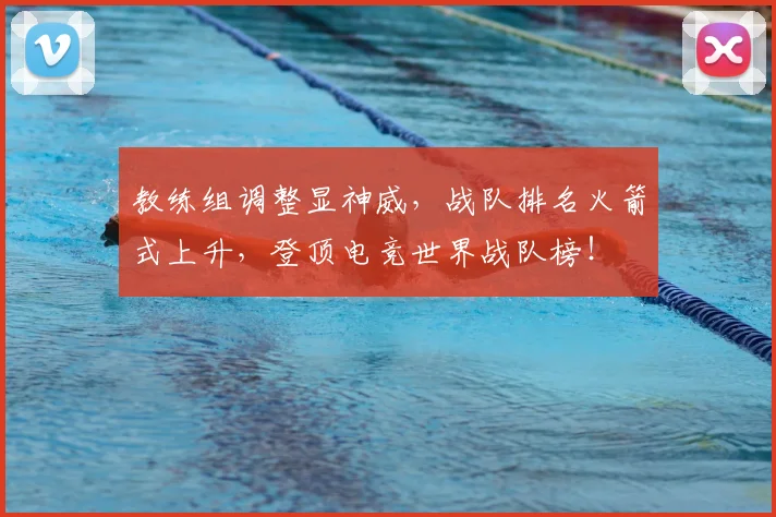 教练组调整显神威,战队排名火箭式上升,登顶电竞世界战队榜!