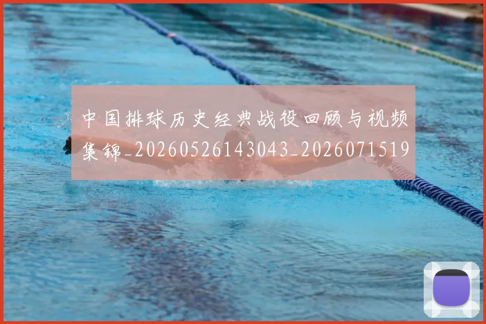 中国排球历史经典战役回顾与视频集锦_20260526143043_20260715194219